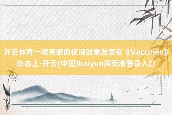 开云体育一项亮眼的征询效果发表在《Vaccines》杂志上-开云(中国)kaiyun网页版登录入口