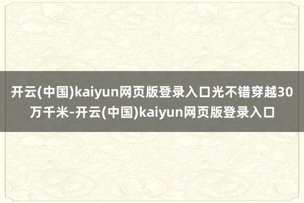 开云(中国)kaiyun网页版登录入口光不错穿越30万千米-开云(中国)kaiyun网页版登录入口