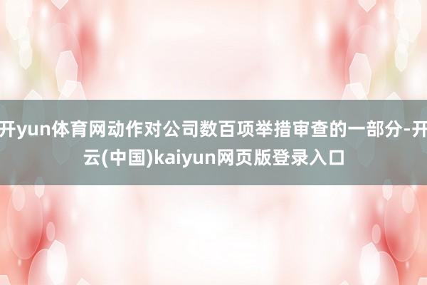 开yun体育网动作对公司数百项举措审查的一部分-开云(中国)kaiyun网页版登录入口