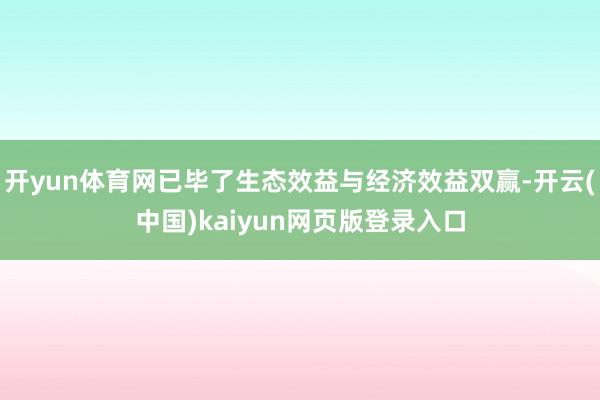 开yun体育网已毕了生态效益与经济效益双赢-开云(中国)kaiyun网页版登录入口