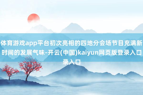 体育游戏app平台初次亮相的四地分会场节目充满新时间的发展气味-开云(中国)kaiyun网页版登录入口