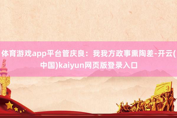 体育游戏app平台管庆良：我我方政事熏陶差-开云(中国)kaiyun网页版登录入口
