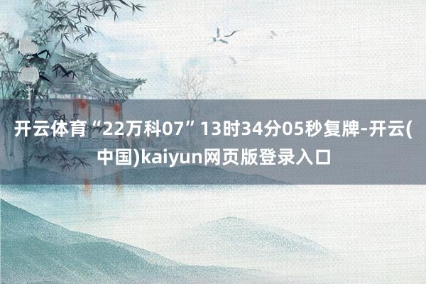 开云体育“22万科07”13时34分05秒复牌-开云(中国)kaiyun网页版登录入口