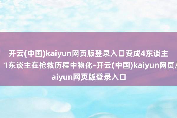 开云(中国)kaiyun网页版登录入口变成4东谈主现场物化、1东谈主在抢救历程中物化-开云(中国)kaiyun网页版登录入口