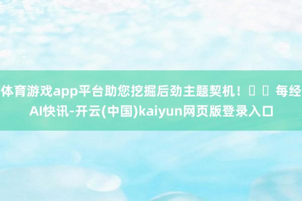 体育游戏app平台助您挖掘后劲主题契机！		　　每经AI快讯-开云(中国)kaiyun网页版登录入口