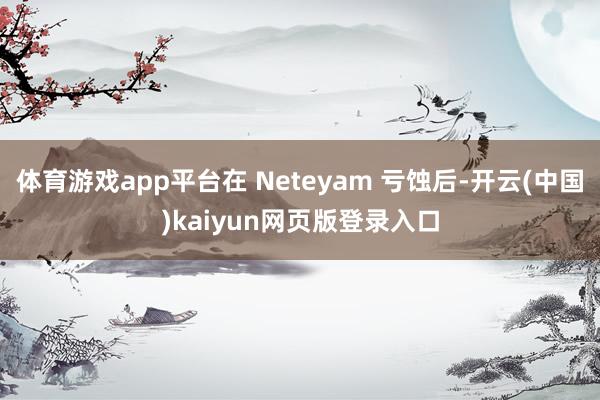 体育游戏app平台在 Neteyam 亏蚀后-开云(中国)kaiyun网页版登录入口