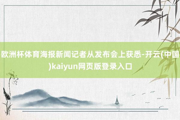 欧洲杯体育海报新闻记者从发布会上获悉-开云(中国)kaiyun网页版登录入口
