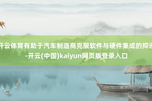 开云体育有助于汽车制造商克服软件与硬件集成的抑遏-开云(中国)kaiyun网页版登录入口
