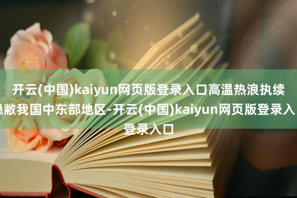 开云(中国)kaiyun网页版登录入口高温热浪执续隐敝我国中东部地区-开云(中国)kaiyun网页版登录入口