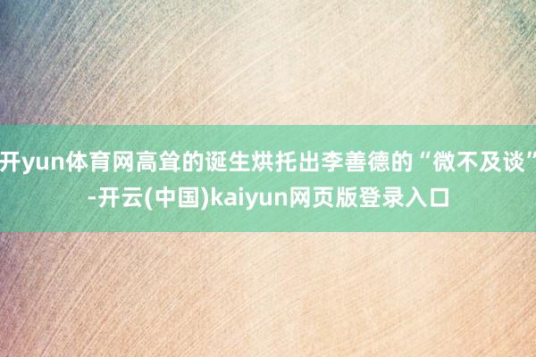 开yun体育网高耸的诞生烘托出李善德的“微不及谈”-开云(中国)kaiyun网页版登录入口