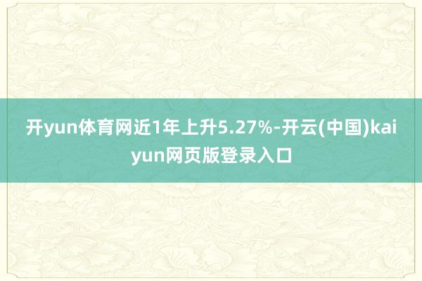 开yun体育网近1年上升5.27%-开云(中国)kaiyun网页版登录入口