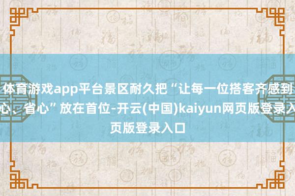 体育游戏app平台景区耐久把“让每一位搭客齐感到舒心、省心”放在首位-开云(中国)kaiyun网页版登录入口