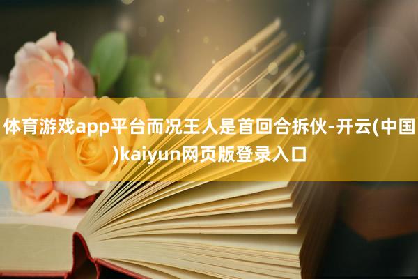 体育游戏app平台而况王人是首回合拆伙-开云(中国)kaiyun网页版登录入口