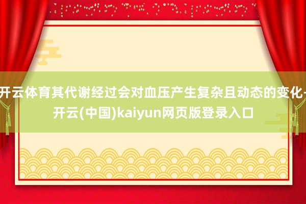 开云体育其代谢经过会对血压产生复杂且动态的变化-开云(中国)kaiyun网页版登录入口