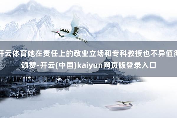 开云体育她在责任上的敬业立场和专科教授也不异值得颂赞-开云(中国)kaiyun网页版登录入口