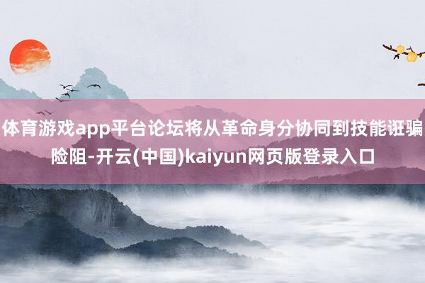体育游戏app平台　　论坛将从革命身分协同到技能诳骗险阻-开云(中国)kaiyun网页版登录入口