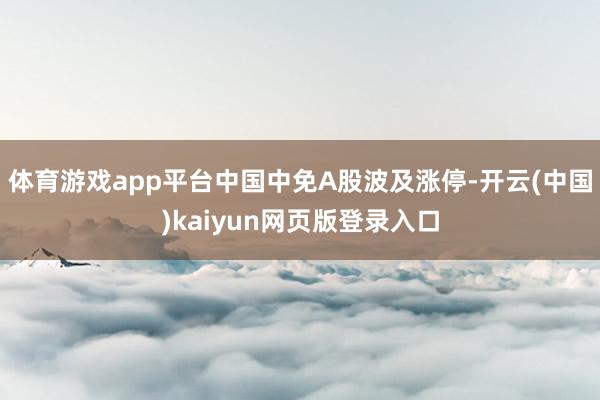 体育游戏app平台中国中免A股波及涨停-开云(中国)kaiyun网页版登录入口