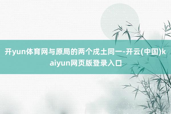 开yun体育网与原局的两个戌土同一-开云(中国)kaiyun网页版登录入口