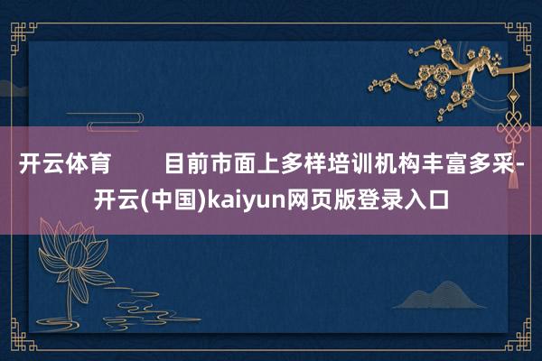 开云体育        目前市面上多样培训机构丰富多采-开云(中国)kaiyun网页版登录入口