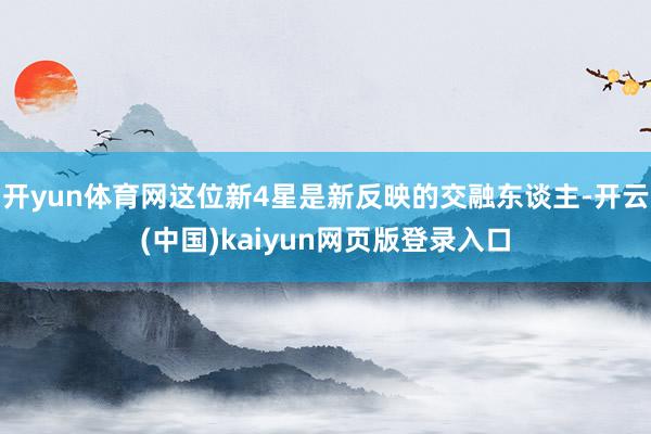 开yun体育网这位新4星是新反映的交融东谈主-开云(中国)kaiyun网页版登录入口