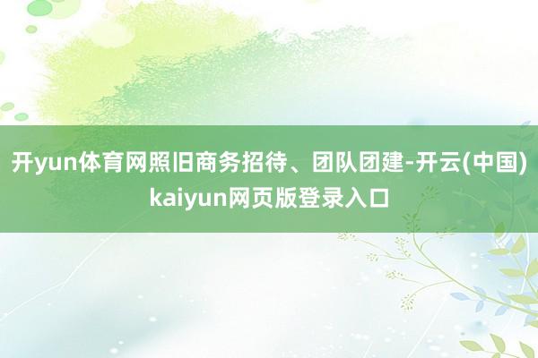 开yun体育网照旧商务招待、团队团建-开云(中国)kaiyun网页版登录入口