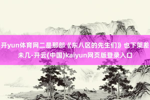 开yun体育网二是那部《东八区的先生们》也下架差未几-开云(中国)kaiyun网页版登录入口