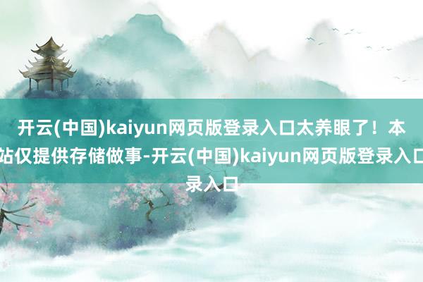 开云(中国)kaiyun网页版登录入口太养眼了！本站仅提供存储做事-开云(中国)kaiyun网页版登录入口