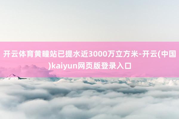 开云体育黄疃站已提水近3000万立方米-开云(中国)kaiyun网页版登录入口