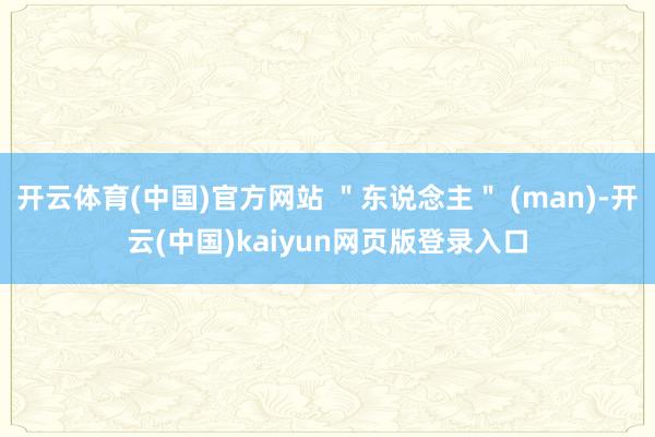 开云体育(中国)官方网站 ＂东说念主＂ (man)-开云(中国)kaiyun网页版登录入口