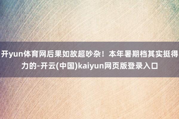 开yun体育网后果如故超吵杂！本年暑期档其实挺得力的-开云(中国)kaiyun网页版登录入口
