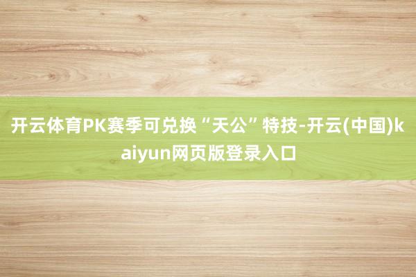 开云体育PK赛季可兑换“天公”特技-开云(中国)kaiyun网页版登录入口
