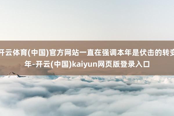 开云体育(中国)官方网站一直在强调本年是伏击的转变年-开云(中国)kaiyun网页版登录入口