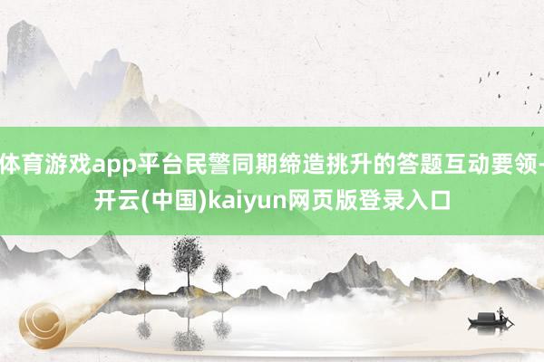 体育游戏app平台民警同期缔造挑升的答题互动要领-开云(中国)kaiyun网页版登录入口