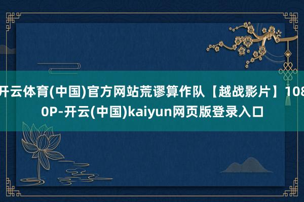 开云体育(中国)官方网站荒谬算作队【越战影片】1080P-开云(中国)kaiyun网页版登录入口