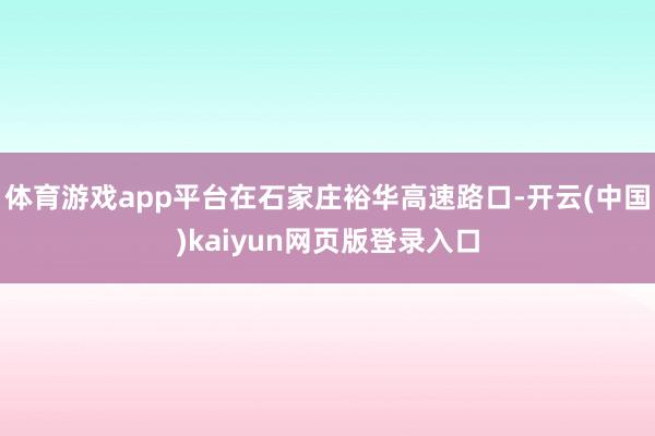 体育游戏app平台在石家庄裕华高速路口-开云(中国)kaiyun网页版登录入口