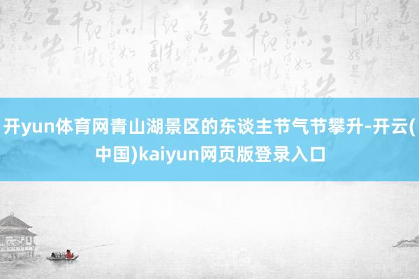 开yun体育网青山湖景区的东谈主节气节攀升-开云(中国)kaiyun网页版登录入口