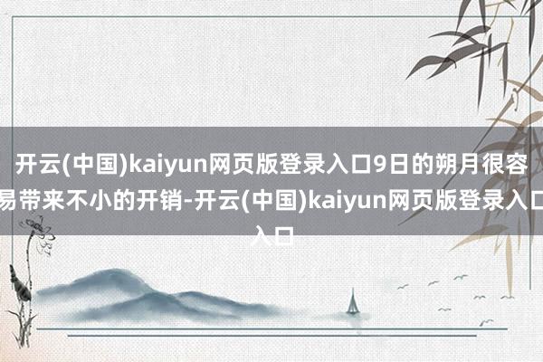 开云(中国)kaiyun网页版登录入口9日的朔月很容易带来不小的开销-开云(中国)kaiyun网页版登录入口