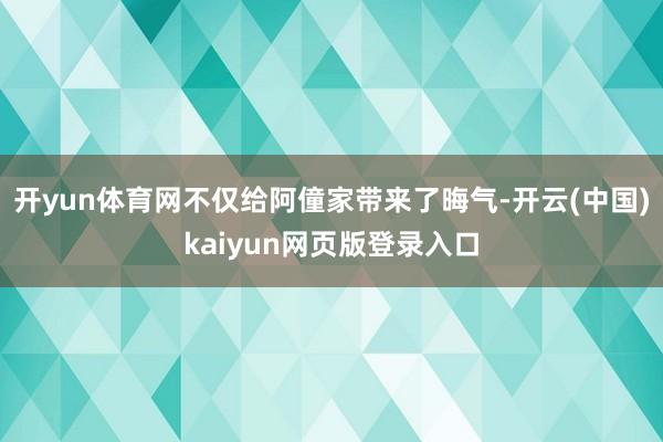 开yun体育网不仅给阿僮家带来了晦气-开云(中国)kaiyun网页版登录入口