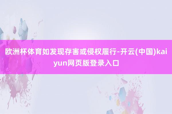 欧洲杯体育如发现存害或侵权履行-开云(中国)kaiyun网页版登录入口