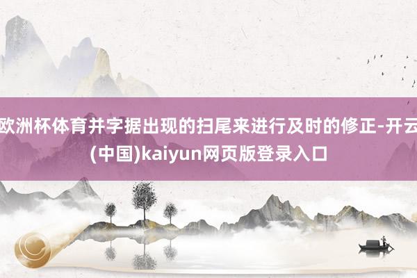 欧洲杯体育并字据出现的扫尾来进行及时的修正-开云(中国)kaiyun网页版登录入口