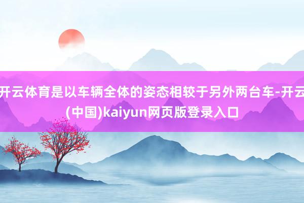 开云体育是以车辆全体的姿态相较于另外两台车-开云(中国)kaiyun网页版登录入口