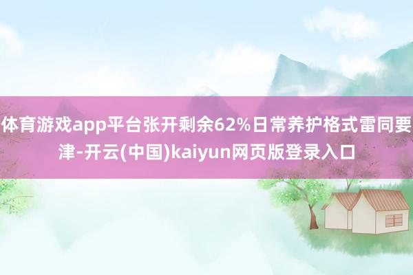 体育游戏app平台张开剩余62%日常养护格式雷同要津-开云(中国)kaiyun网页版登录入口