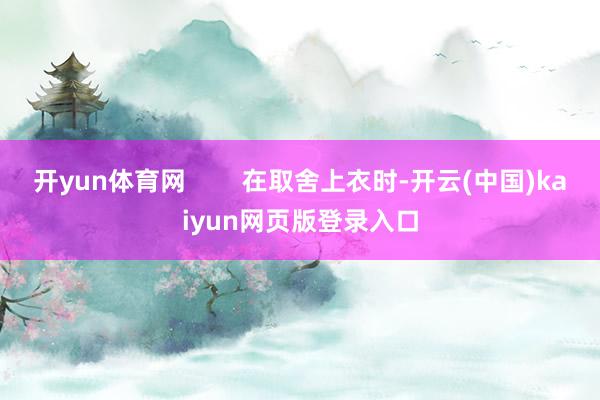 开yun体育网        在取舍上衣时-开云(中国)kaiyun网页版登录入口