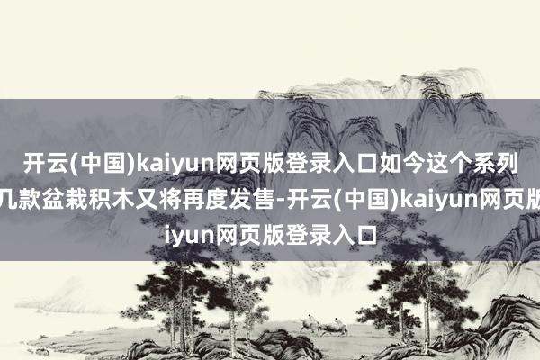 开云(中国)kaiyun网页版登录入口如今这个系列中最早的几款盆栽积木又将再度发售-开云(中国)kaiyun网页版登录入口