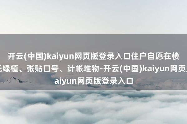开云(中国)kaiyun网页版登录入口住户自愿在楼说念内嘱托绿植、张贴口号、计帐堆物-开云(中国)kaiyun网页版登录入口