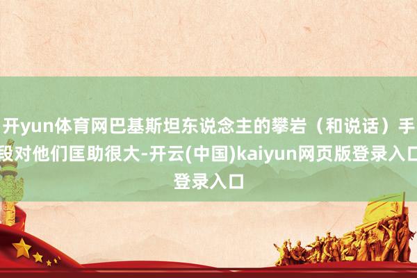 开yun体育网巴基斯坦东说念主的攀岩（和说话）手段对他们匡助很大-开云(中国)kaiyun网页版登录入口