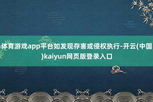 体育游戏app平台如发现存害或侵权执行-开云(中国)kaiyun网页版登录入口