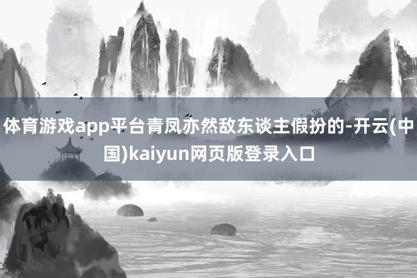 体育游戏app平台青凤亦然敌东谈主假扮的-开云(中国)kaiyun网页版登录入口