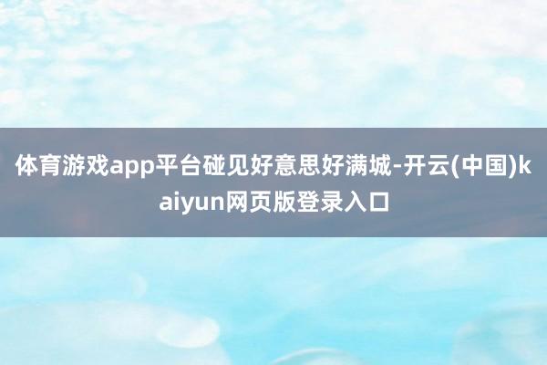 体育游戏app平台碰见好意思好满城-开云(中国)kaiyun网页版登录入口