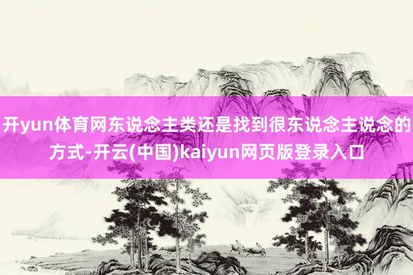 开yun体育网东说念主类还是找到很东说念主说念的方式-开云(中国)kaiyun网页版登录入口